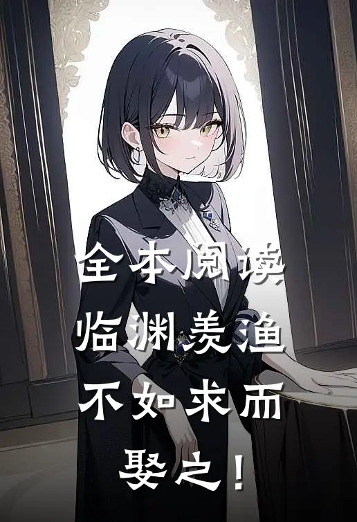 全本阅读临渊羡渔，不如求而娶之！