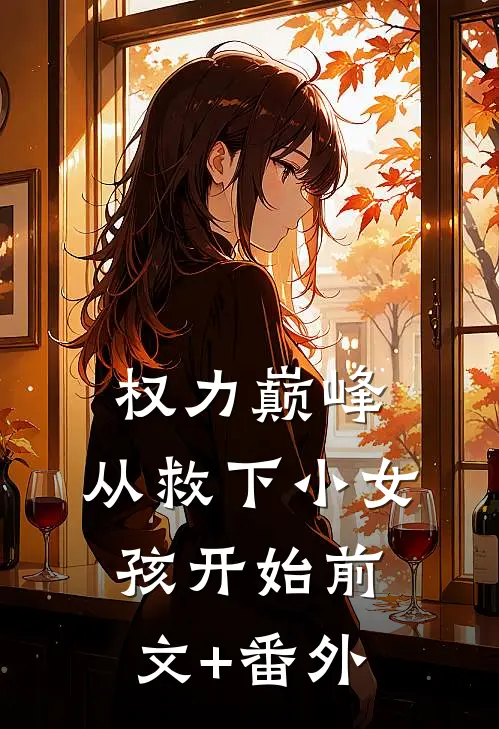 权力巅峰：从救下小女孩开始前文+番外