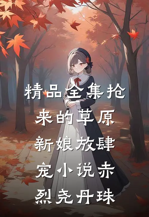 精品全集抢来的草原新娘放肆宠小说(赤烈尧丹珠)