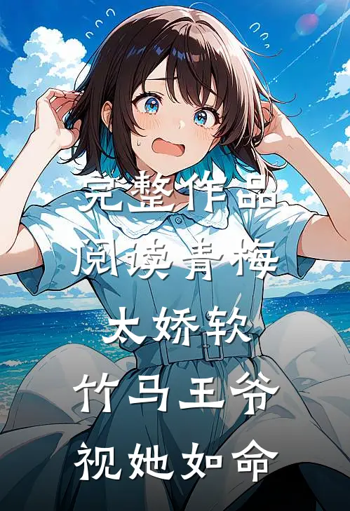 完整作品阅读青梅太娇软，竹马王爷视她如命