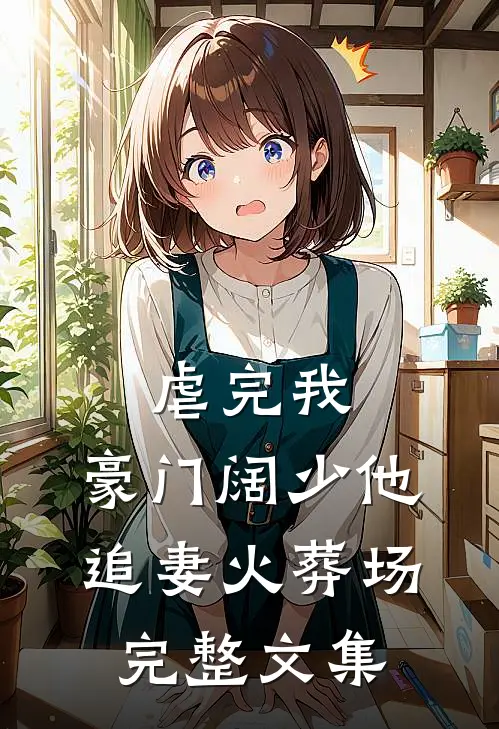 虐完我，豪门阔少他追妻火葬场完整文集
