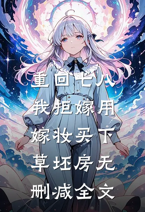 重回七八，我拒嫁用嫁妆买下草坯房无删减全文