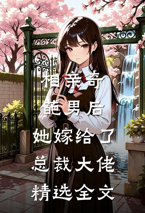 相亲奇葩男后，她嫁给了总裁大佬精选全文