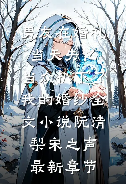 男友在婚礼当天失忆，当众扒下了我的婚纱全文小说阮清梨宋之声最新章节