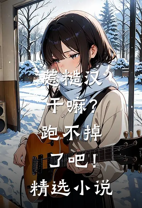 惹糙汉干嘛？跑不掉了吧！精选小说