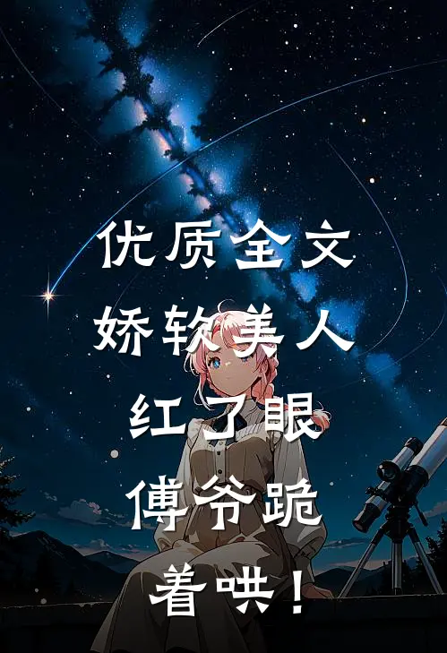 优质全文娇软美人红了眼，傅爷跪着哄！