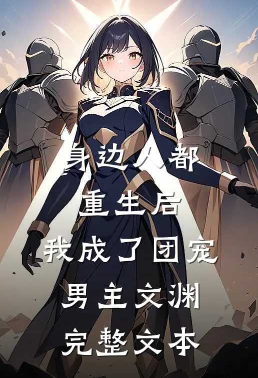 身边人都重生后,我成了团宠男主文渊完整文本