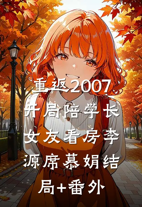 重返2007，开局陪学长女友看房李源席慕娟结局+番外