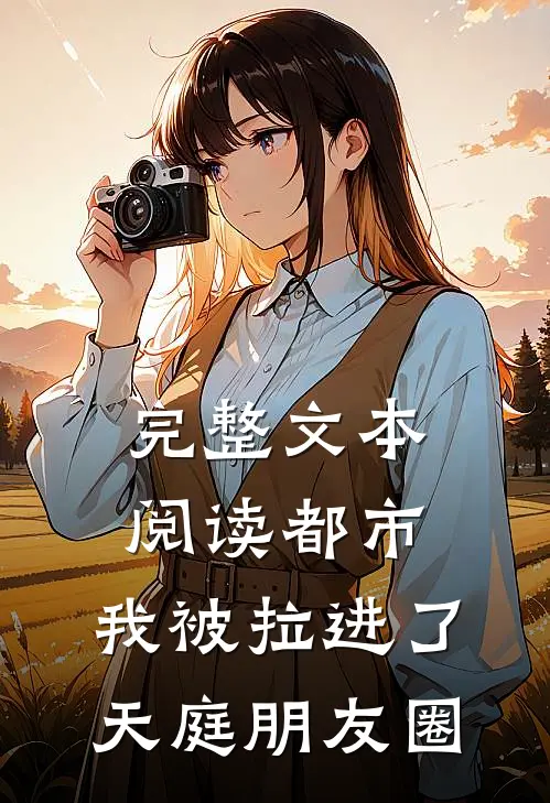 完整文本阅读都市：我被拉进了天庭朋友圈