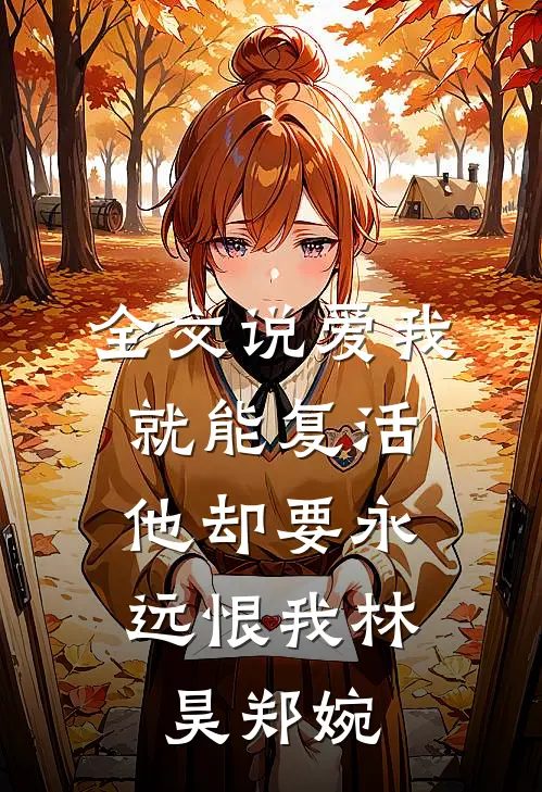 全文说爱我就能复活,他却要永远恨我林昊郑婉