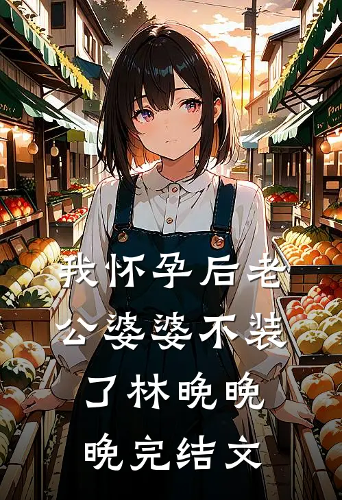 我怀孕后老公婆婆不装了林晚晚晚完结文