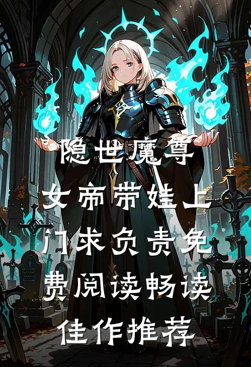 隐世魔尊,女帝带娃上门求负责免费阅读畅读佳作推荐