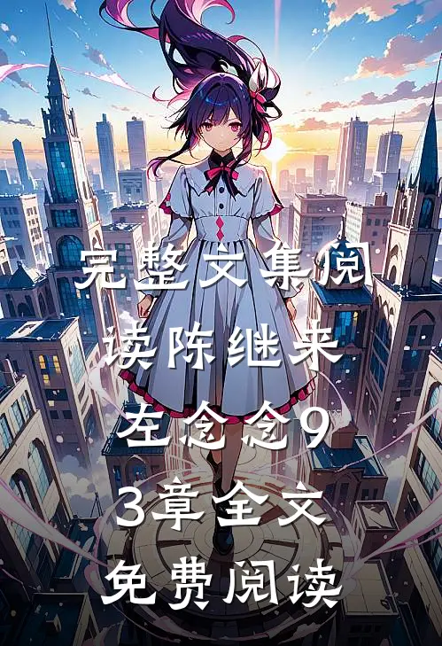 完整文集阅读陈继来左念念93章全文免费阅读
