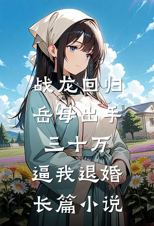 战龙回归：岳母出手三十万，逼我退婚长篇小说