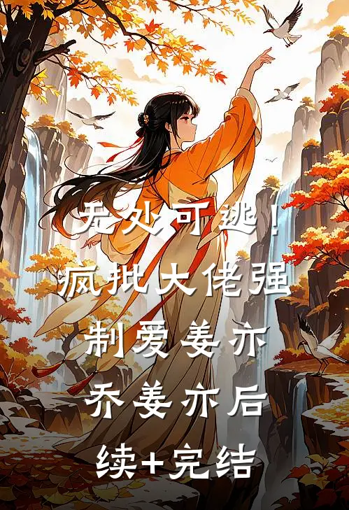 无处可逃！疯批大佬强制爱姜亦乔姜亦后续+完结