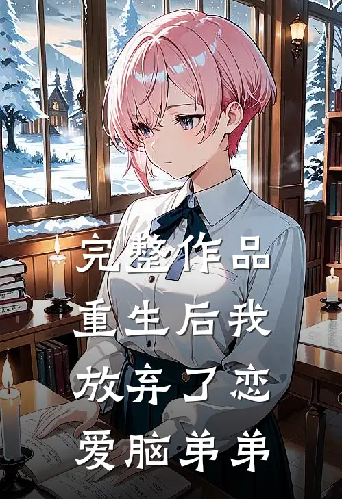 完整作品重生后我放弃了恋爱脑弟弟