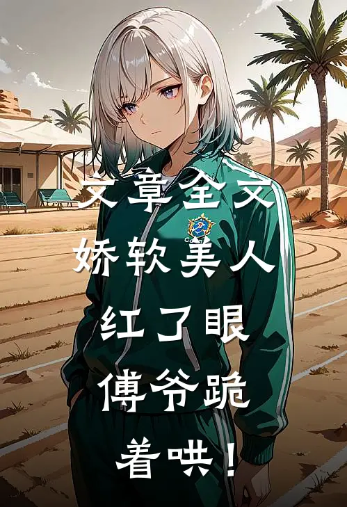 文章全文娇软美人红了眼，傅爷跪着哄！