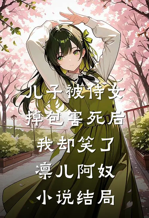 儿子被侍女掉包害死后，我却笑了凛儿阿奴小说结局