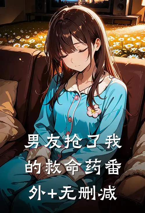 男友抢了我的救命药番外+无删减