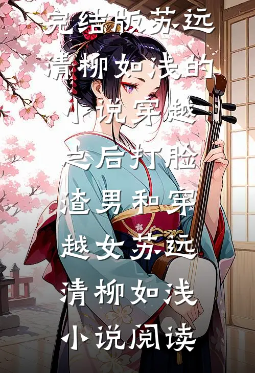 完结版苏远清柳如浅的小说穿越之后打脸渣男和穿越女苏远清柳如浅小说阅读