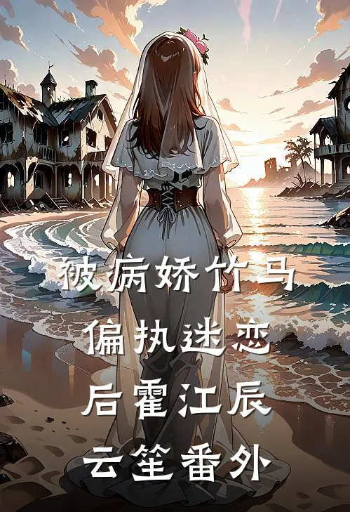被病娇竹马偏执迷恋后霍江辰云笙番外