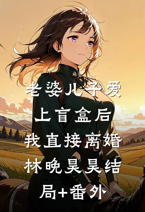 老婆儿子爱上盲盒后，我直接离婚林晚昊昊结局+番外