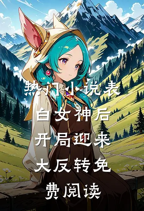 热门小说表白女神后,开局迎来大反转免费阅读