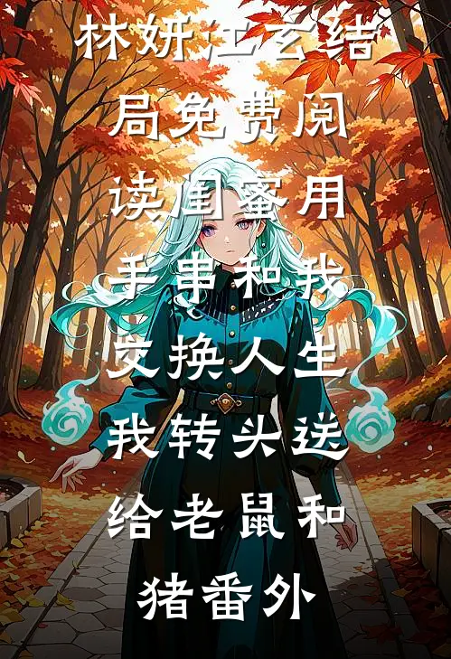林妍江玄结局免费阅读闺蜜用手串和我交换人生.，我转头送给老鼠和猪番外