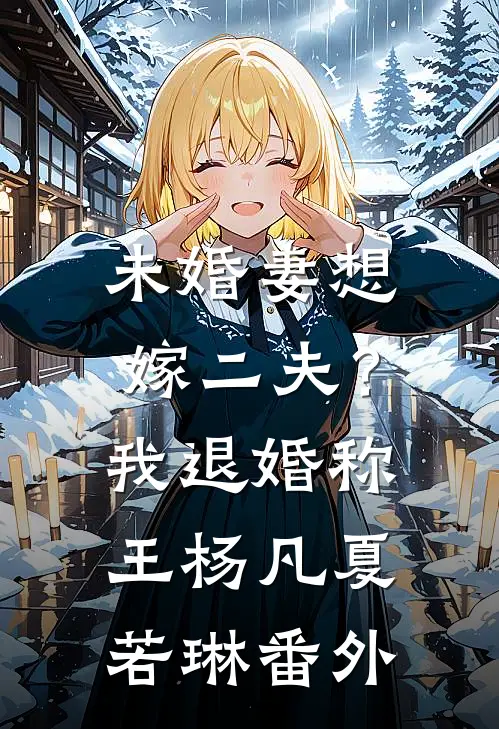 未婚妻想嫁二夫？我退婚称王杨凡夏若琳 番外