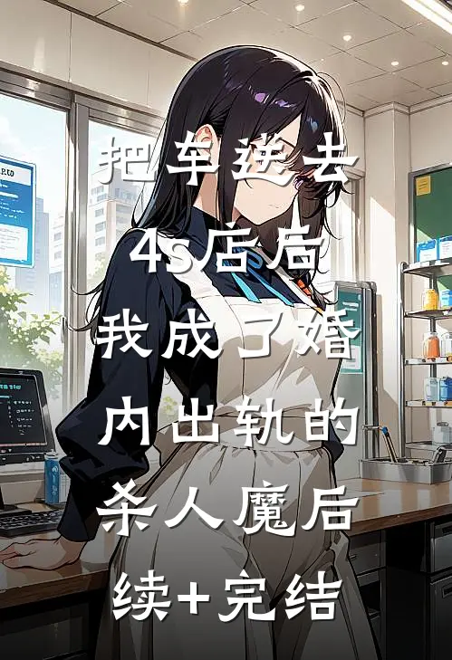把车送去4s店后，我成了婚内出轨的杀人魔后续+完结