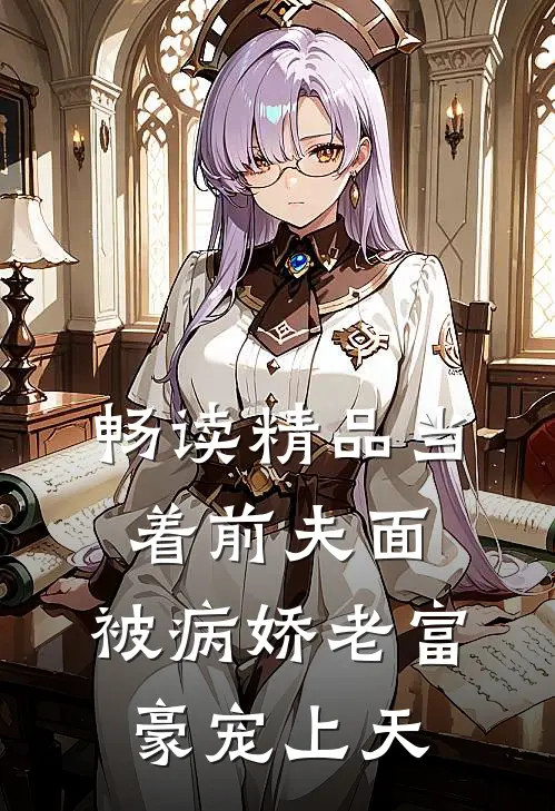 畅读精品当着前夫面，被病娇老富豪宠上天
