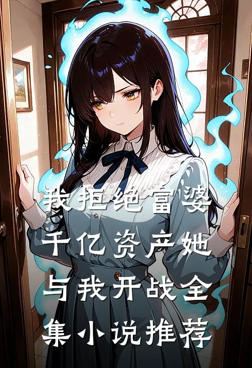 我拒绝富婆千亿资产她与我开战全集小说推荐