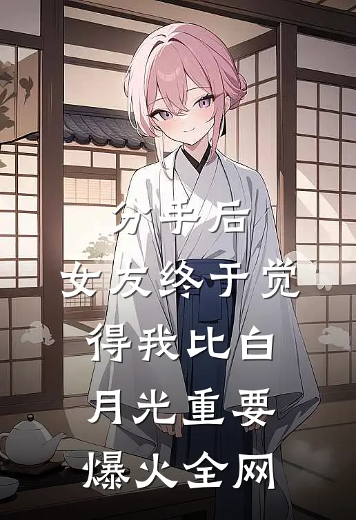 分手后，女友终于觉得我比白月光重要爆火全网