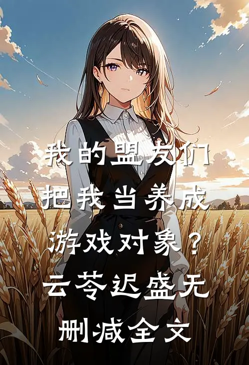 我的盟友们，把我当养成游戏对象？云苓迟盛无删减全文