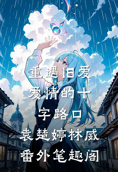重遇旧爱，爱情的十字路口：袁楚婷林威番外笔趣阁