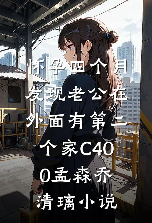 怀孕四个月，发现老公在外面有第二个家C400孟森乔清璃小说