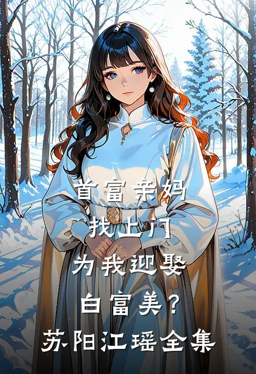 首富亲妈找上门，为我迎娶白富美？苏阳江瑶全集