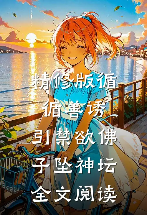精修版循循善诱,引禁欲佛子坠神坛全文阅读