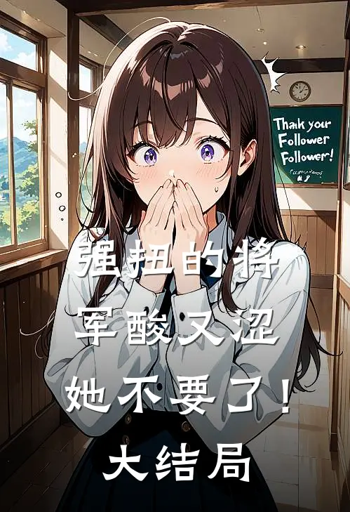 强扭的将军酸又涩，她不要了！大结局