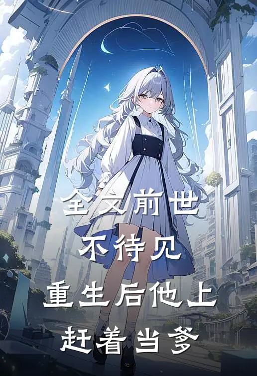 全文前世不待见，重生后他上赶着当爹