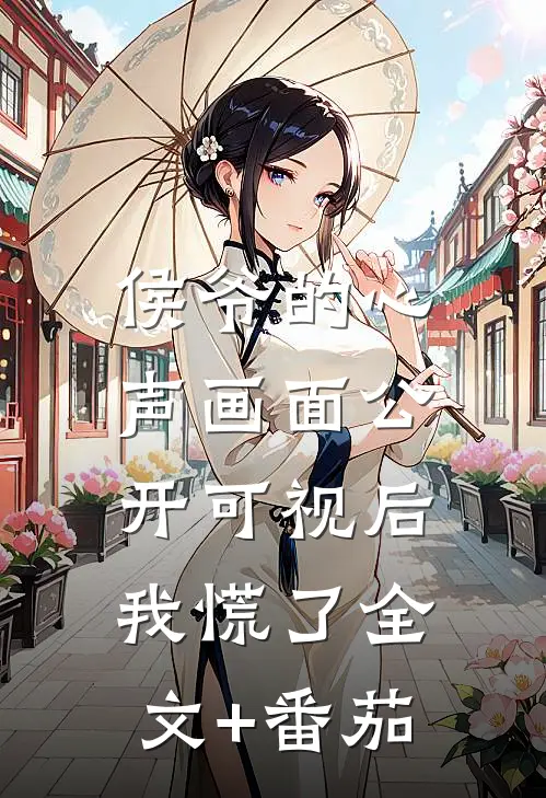 侯爷的心声画面公开可视后，我慌了全文+番茄