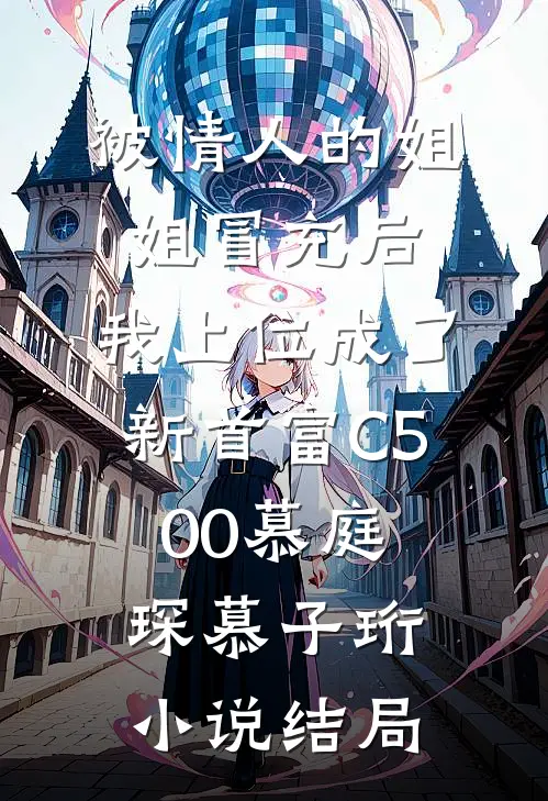 被情人的姐姐冒充后，我上位成了新首富C500慕庭琛慕子珩小说结局