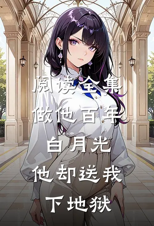 阅读全集做他百年白月光，他却送我下地狱