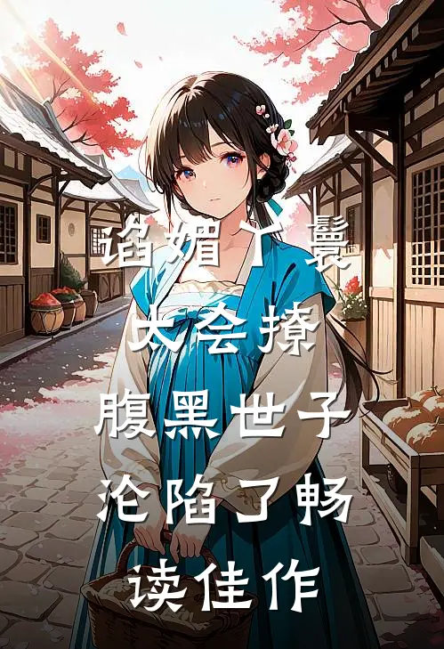 谄媚丫鬟太会撩，腹黑世子沦陷了畅读佳作