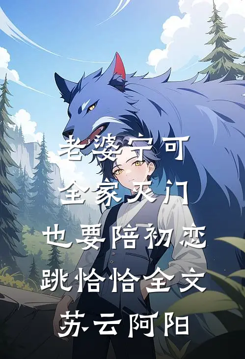老婆宁可全家灭门，也要陪初恋跳恰恰全文苏云阿阳