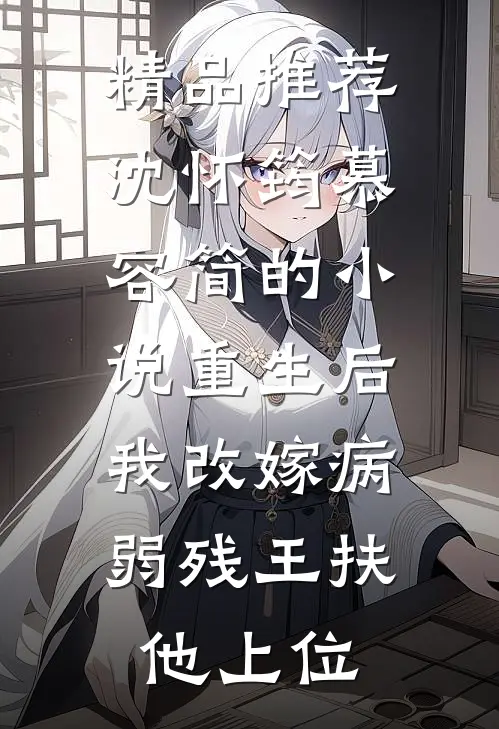精品推荐沈怀筠慕容简的小说重生后,我改嫁病弱残王扶他上位