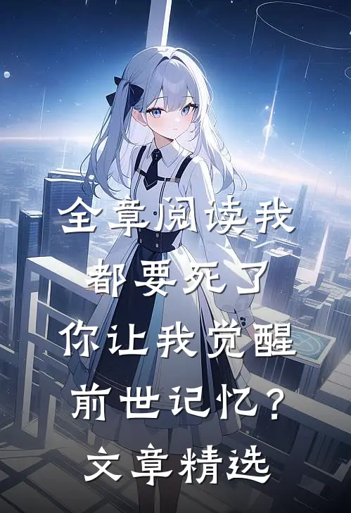 全章阅读我都要死了，你让我觉醒前世记忆？文章精选