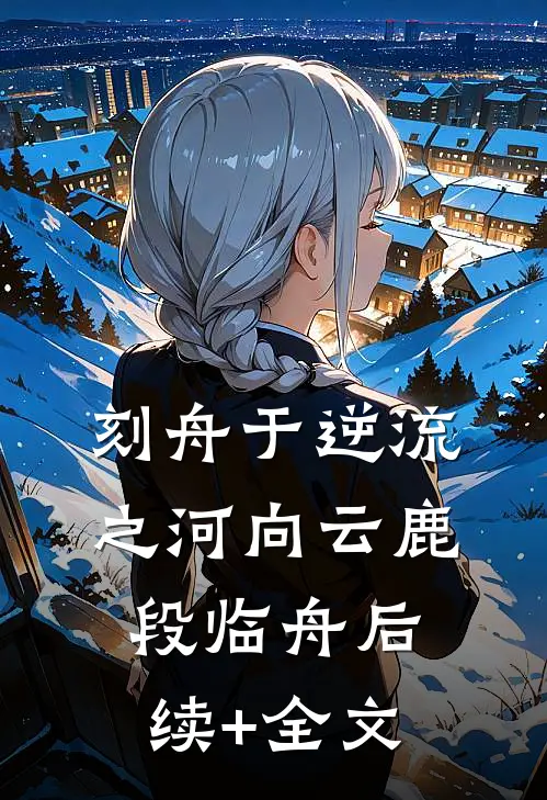 刻舟于逆流之河向云鹿段临舟后续+全文