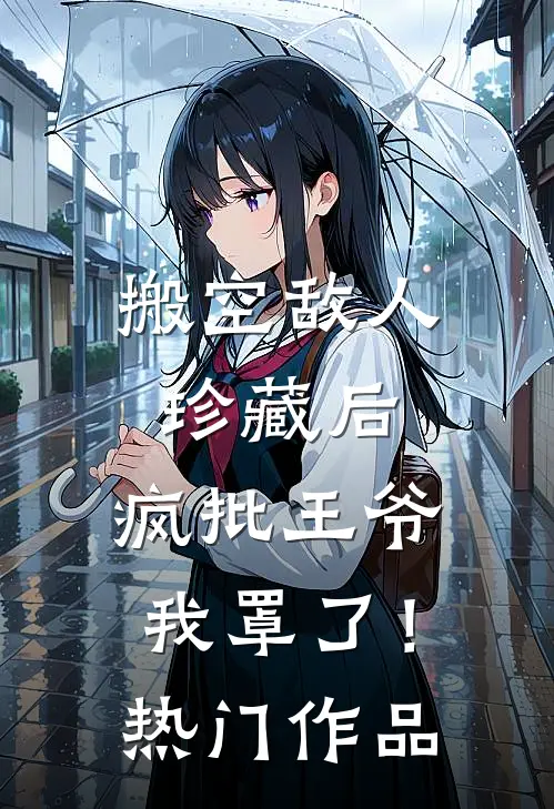 搬空敌人珍藏后，疯批王爷我罩了！热门作品