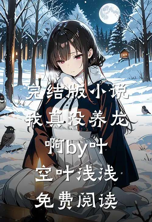 完结版小说我真没养龙啊by叶空叶浅浅免费阅读